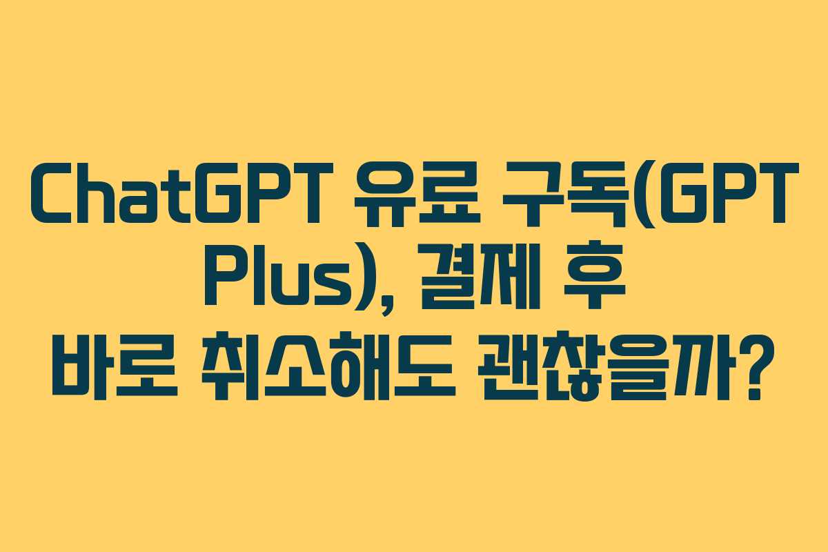 ChatGPT 유료 구독(GPT Plus), 결제 후 바로 취소해도 괜찮을까? ChatGPT 유료 구독(GPT Plus), 결제 후 바로 취소해도 괜찮을까?