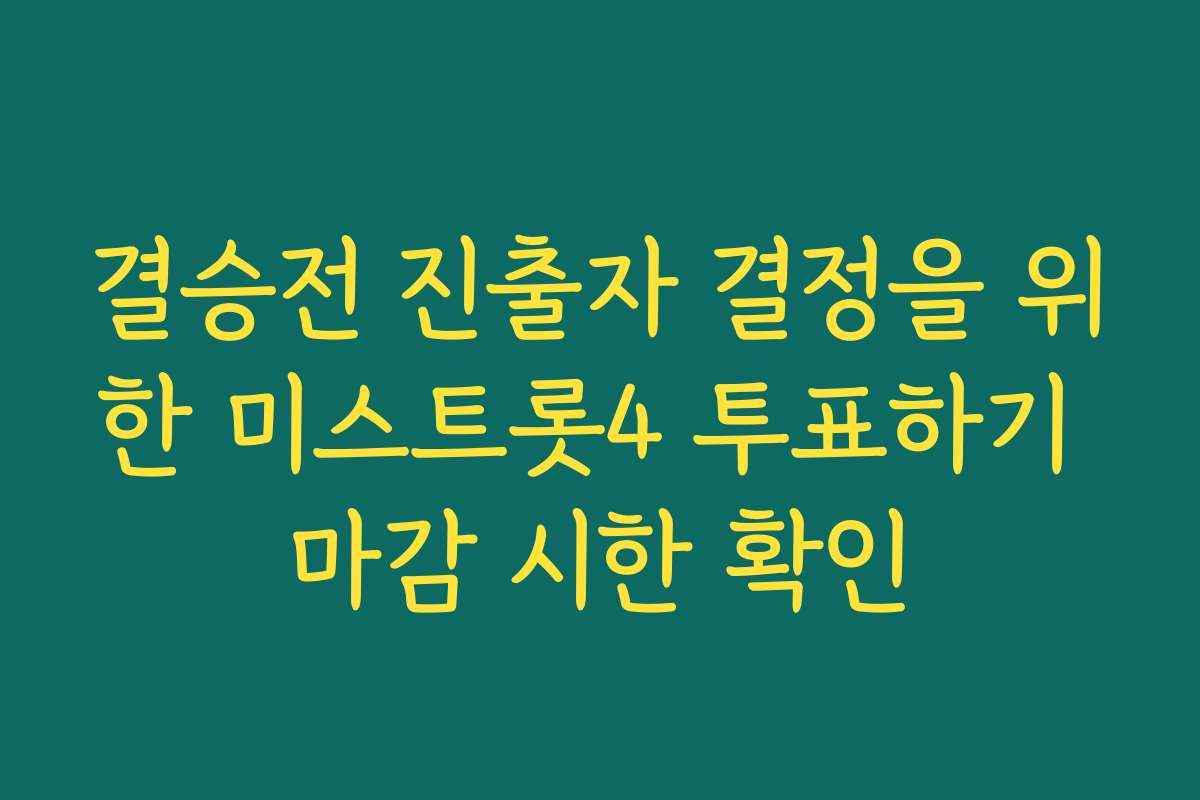 결승전 진출자 결정을 위한 미스트롯4 투표하기 마감 시한 확인