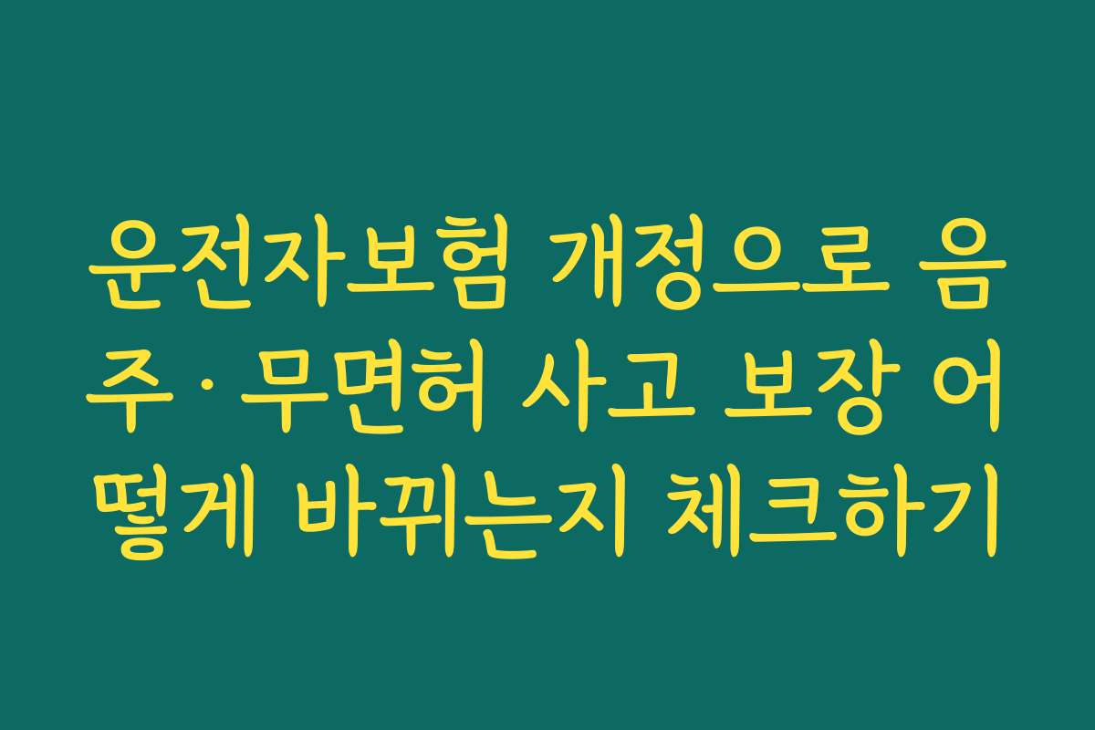 운전자보험 개정으로 음주·무면허 사고 보장 어떻게 바뀌는지 체크하기