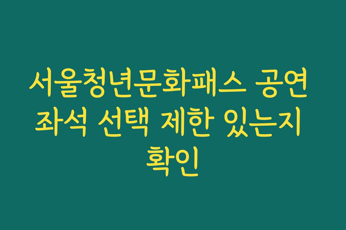서울청년문화패스 공연 좌석 선택 제한 있는지 확인