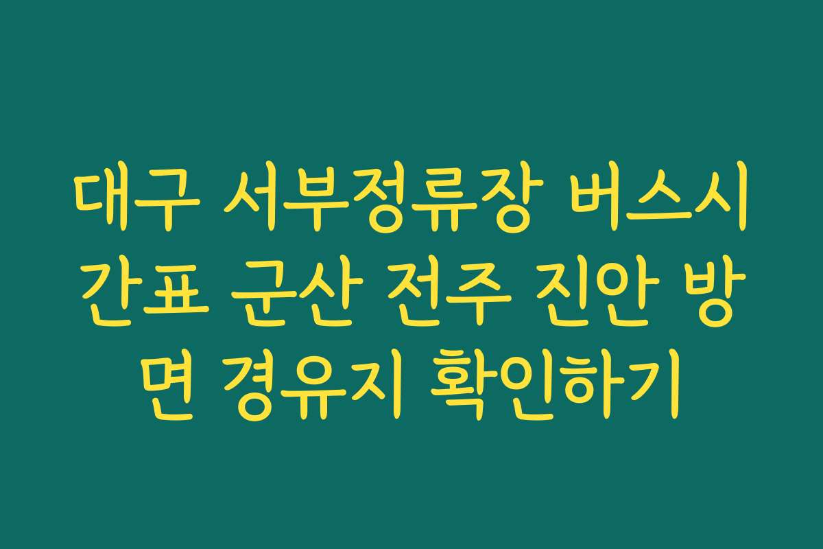 대구 서부정류장 버스시간표 군산 전주 진안 방면 경유지 확인하기