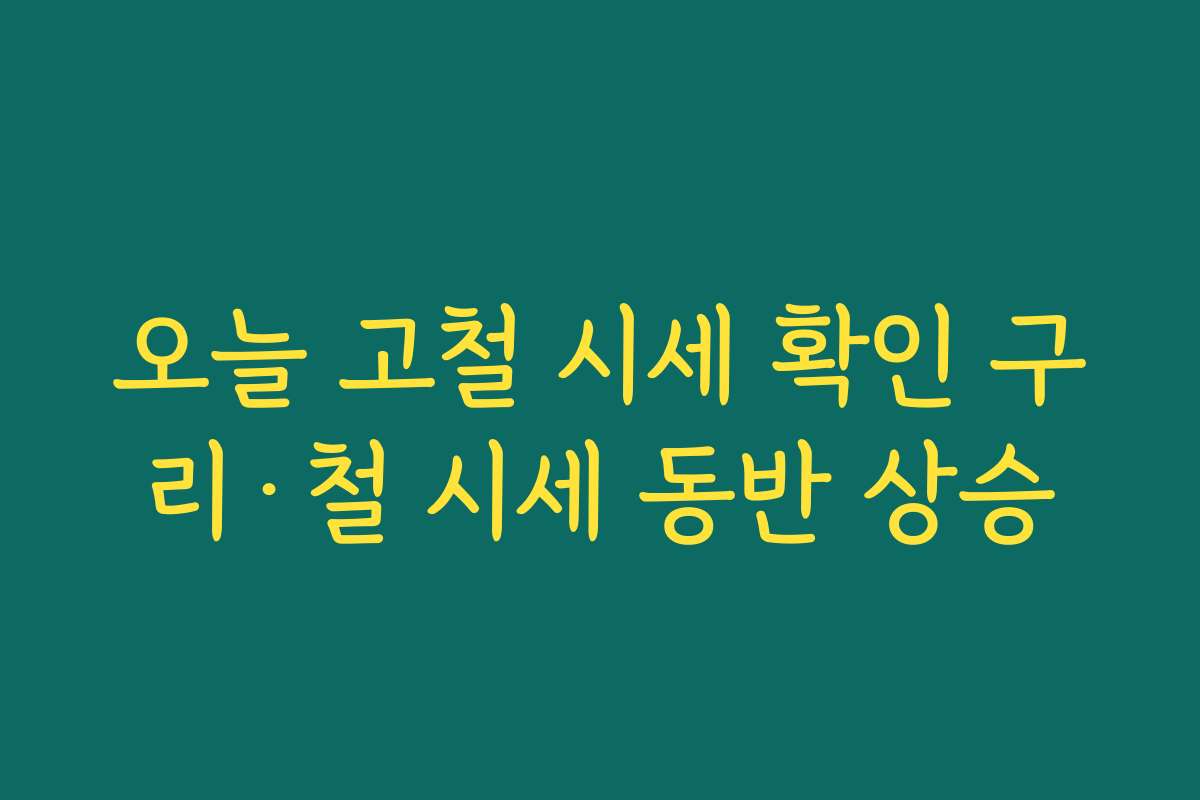 오늘 고철 시세 확인 구리·철 시세 동반 상승
