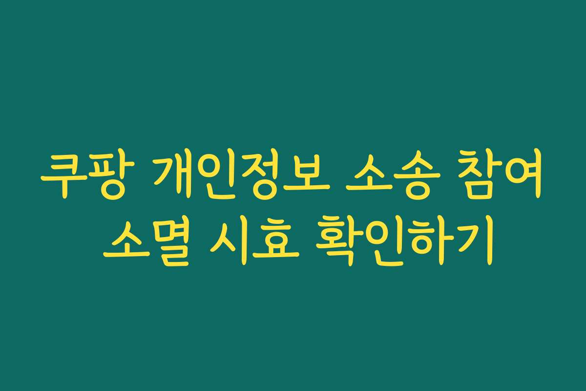 쿠팡 개인정보 소송 참여 소멸 시효 확인하기 쿠팡 개인정보 소송 참여 소멸 시효 확인하기