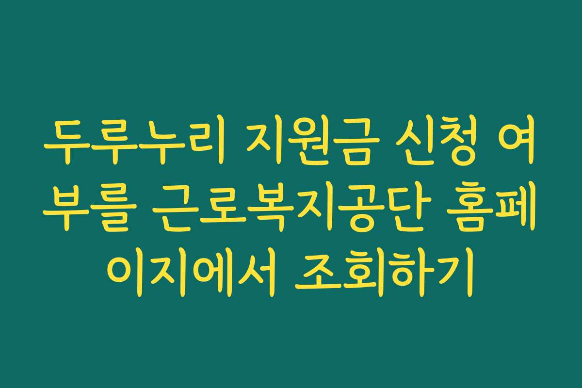 두루누리 지원금 신청 여부를 근로복지공단 홈페이지에서 조회하기