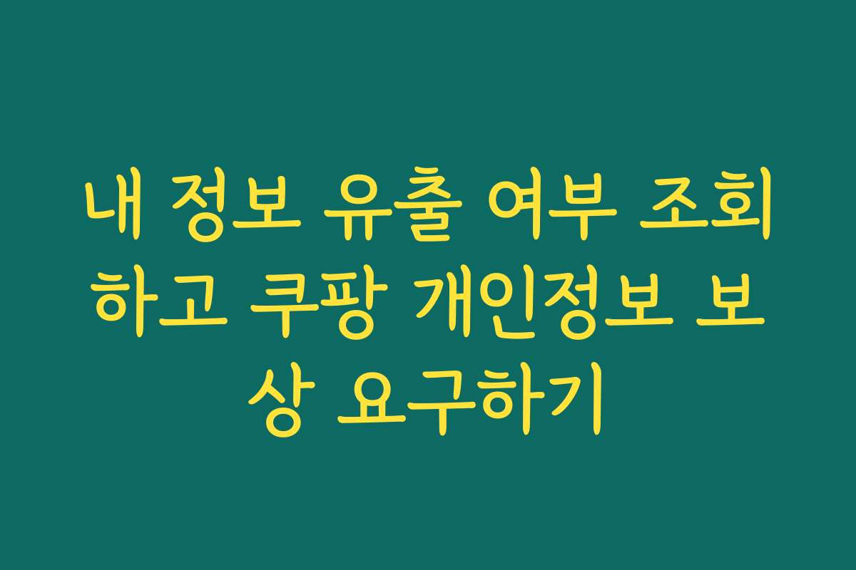 내 정보 유출 여부 조회하고 쿠팡 개인정보 보상 요구하기