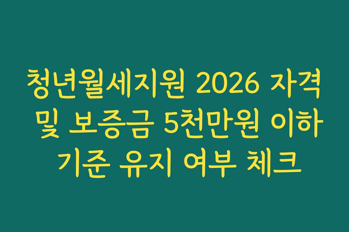 청년월세지원 2026 자격 및 보증금 5천만원 이하 기준 유지 여부 체크 청년월세지원 2026 자격 및 보증금 5천만원 이하 기준 유지 여부 체크