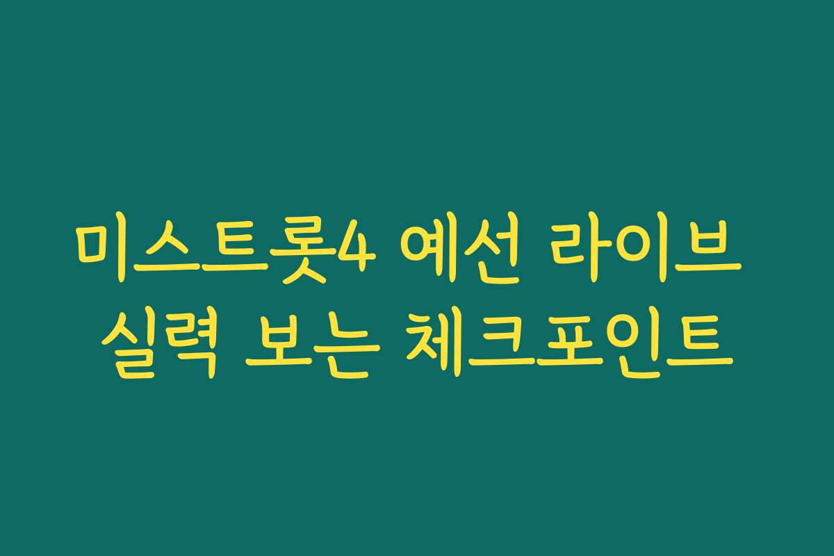 미스트롯4 예선 라이브 실력 보는 체크포인트