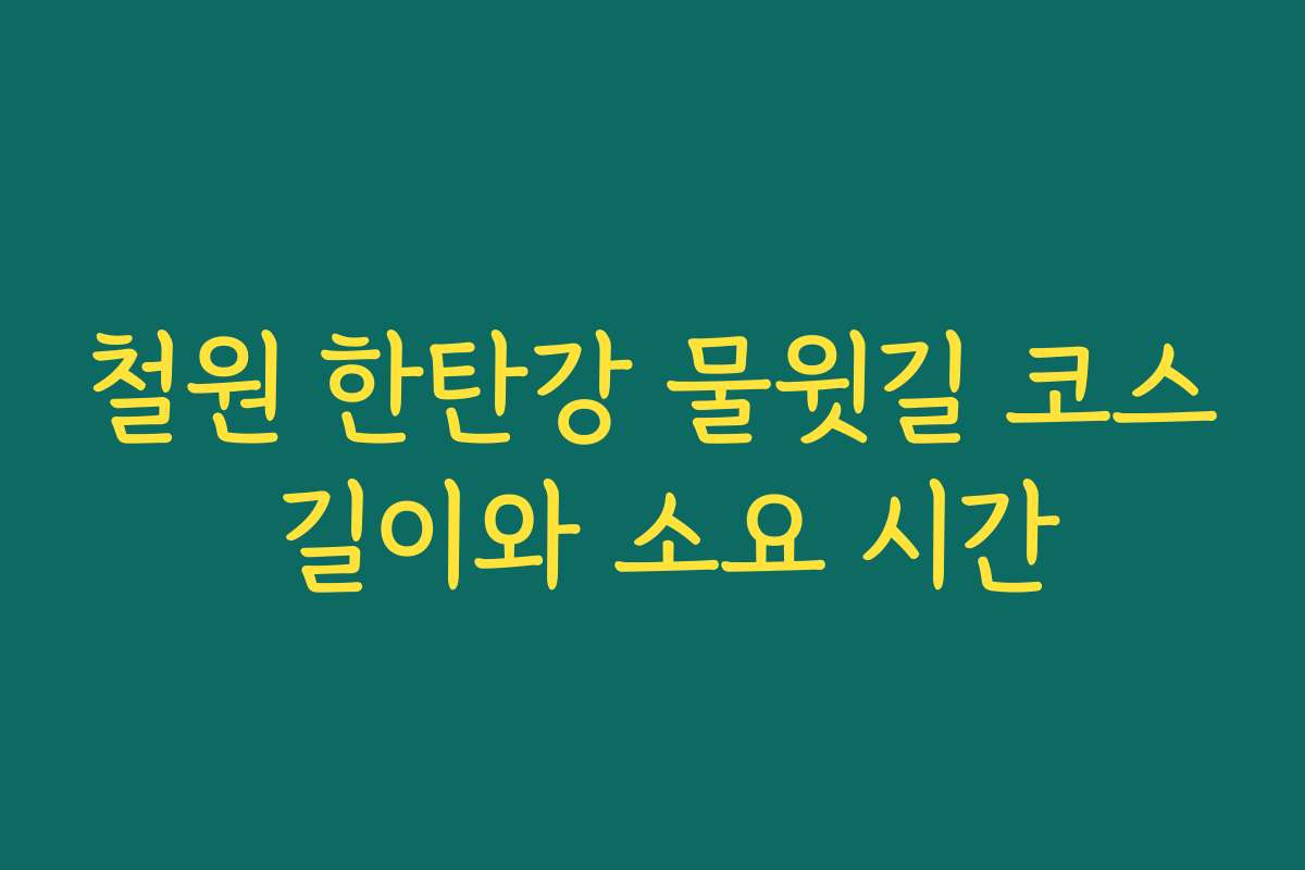 철원 한탄강 물윗길 코스 길이와 소요 시간