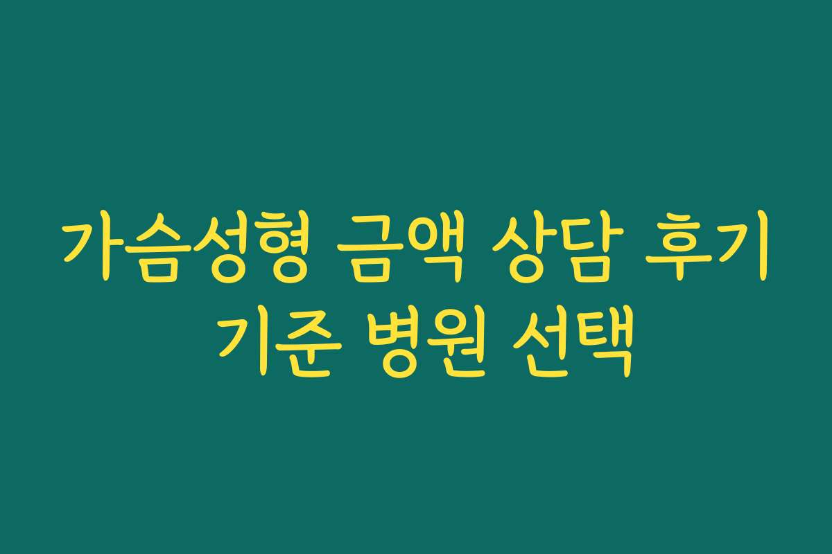 가슴성형 금액 상담 후기 기준 병원 선택