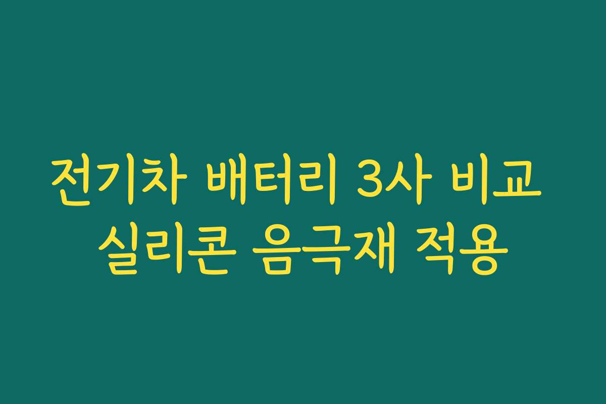 전기차 배터리 3사 비교 실리콘 음극재 적용