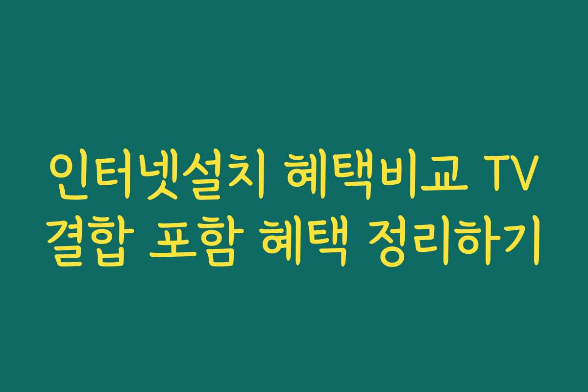 인터넷설치 혜택비교 TV결합 포함 혜택 정리하기