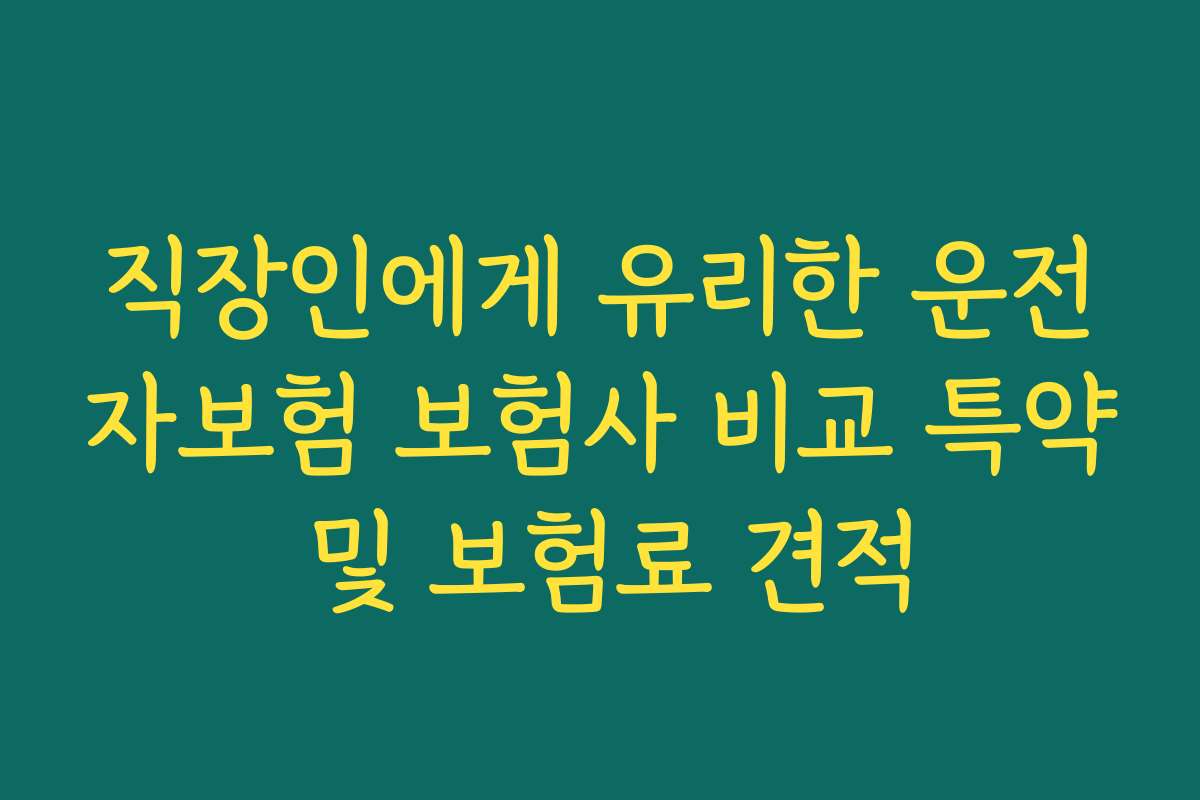직장인에게 유리한 운전자보험 보험사 비교 특약 및 보험료 견적