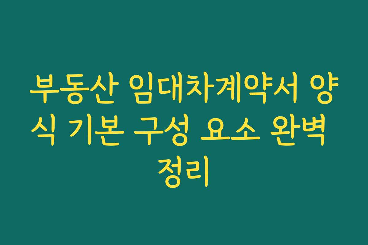 부동산 임대차계약서 양식 기본 구성 요소 완벽 정리