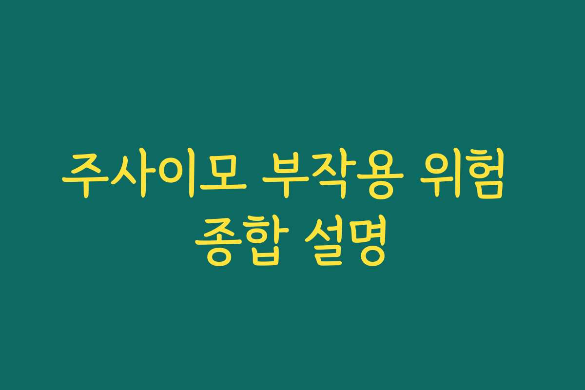 주사이모 부작용 위험 종합 설명