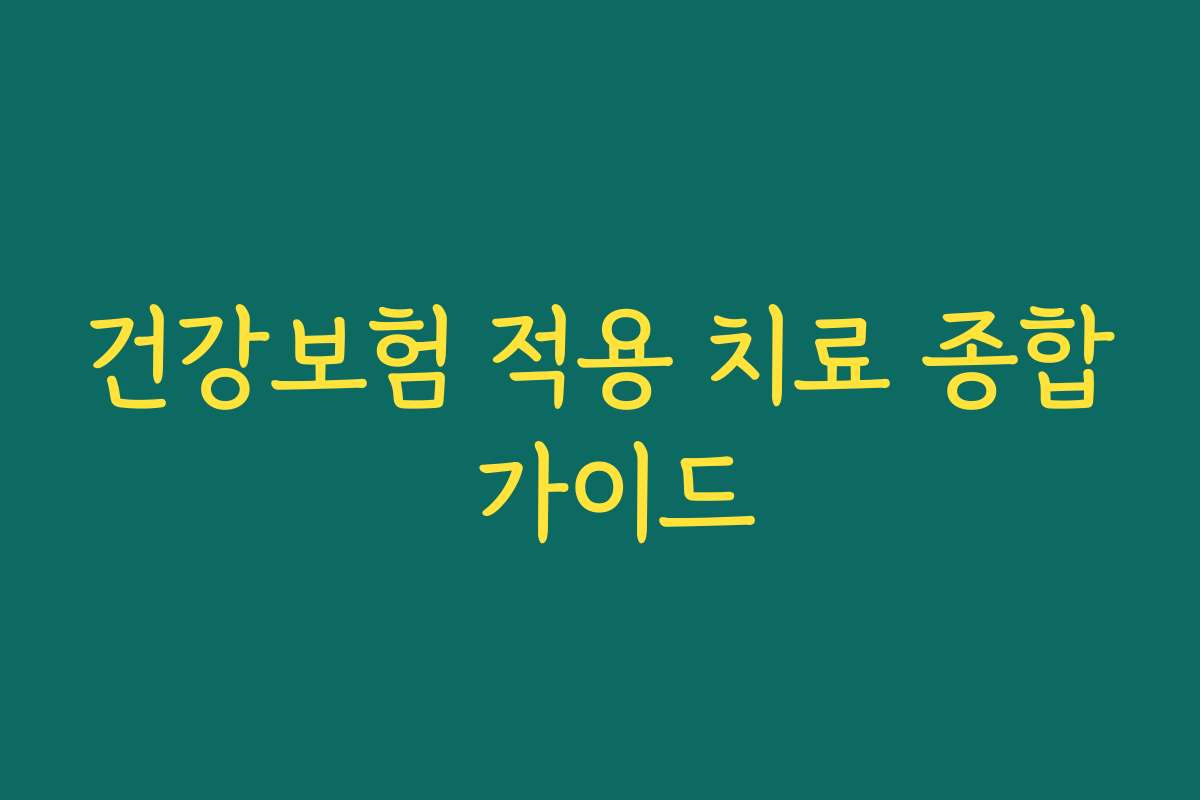 건강보험 적용 치료 종합 가이드