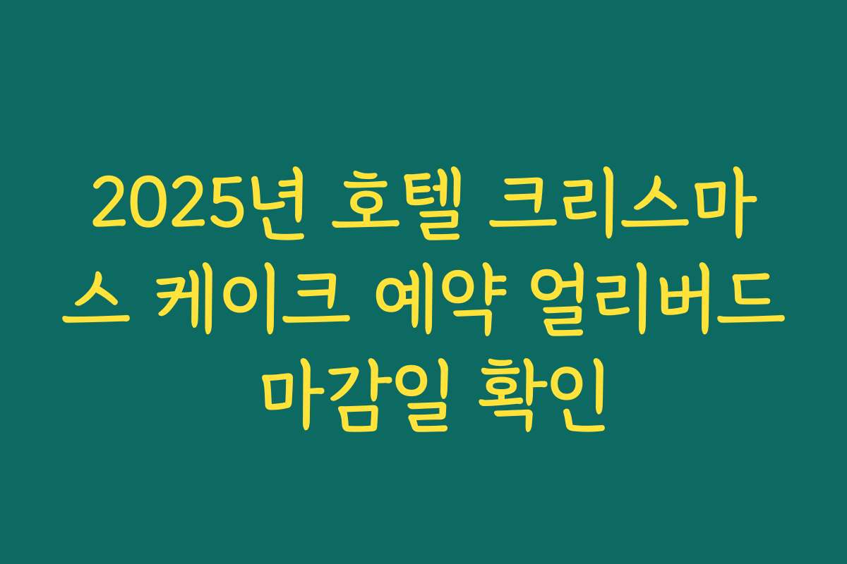 2025년 호텔 크리스마스 케이크 예약 얼리버드 마감일 확인