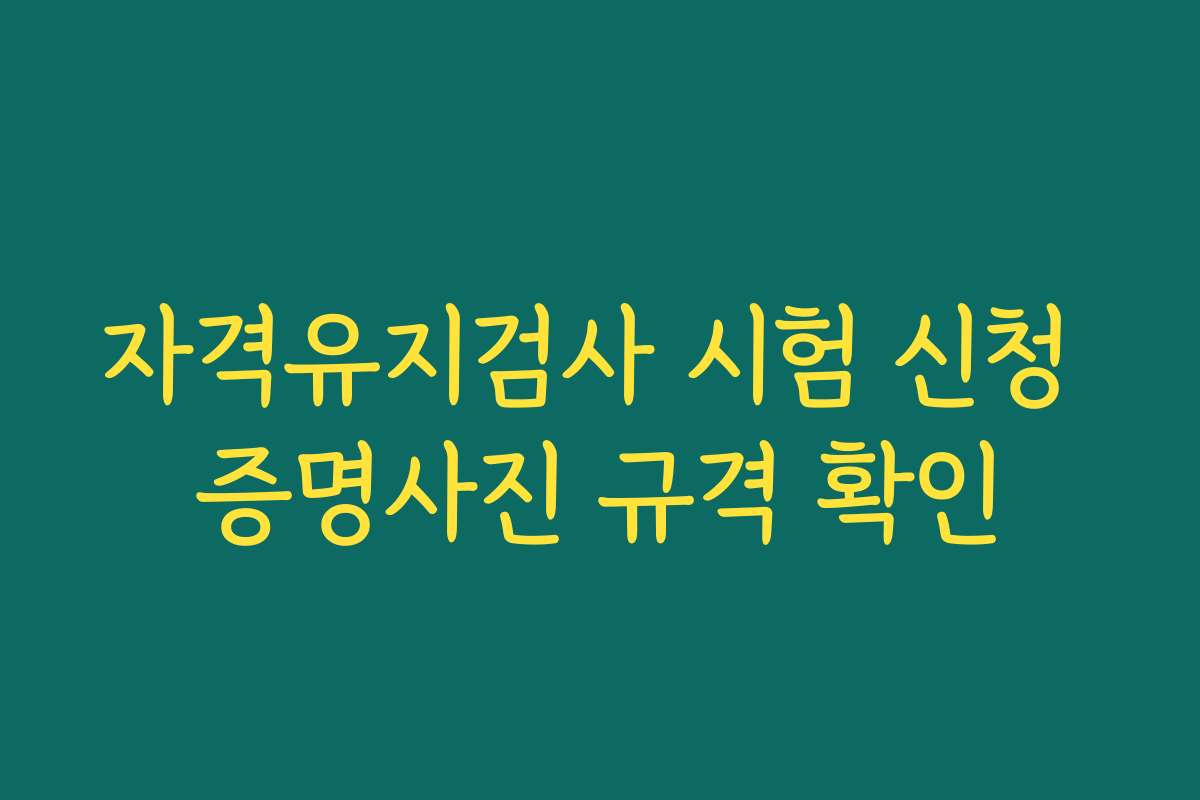 자격유지검사 시험 신청 증명사진 규격 확인