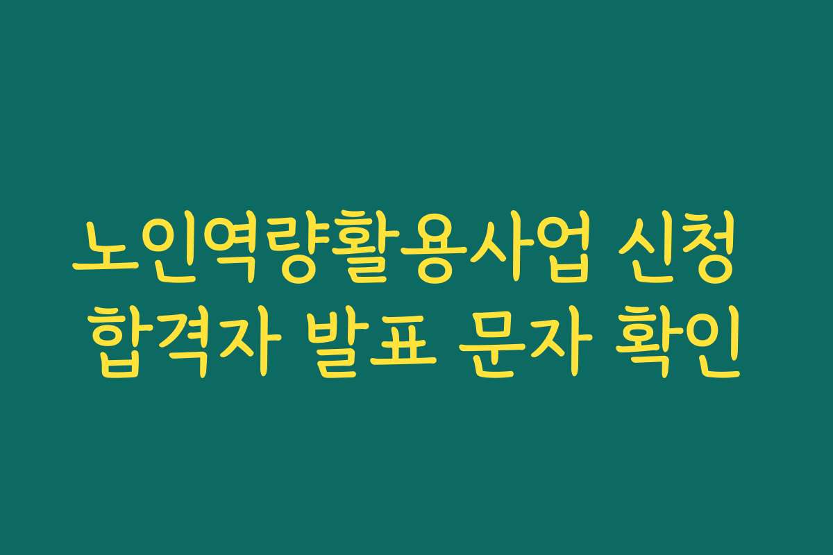 노인역량활용사업 신청 합격자 발표 문자 확인 노인역량활용사업 신청 합격자 발표 문자 확인