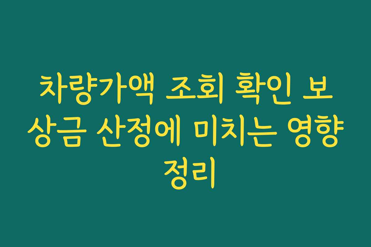 차량가액 조회 확인 보상금 산정에 미치는 영향 정리