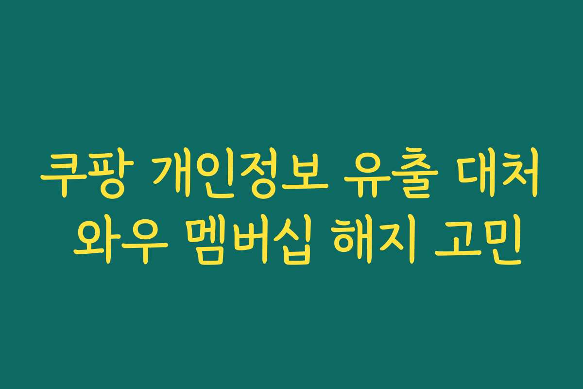쿠팡 개인정보 유출 대처 와우 멤버십 해지 고민