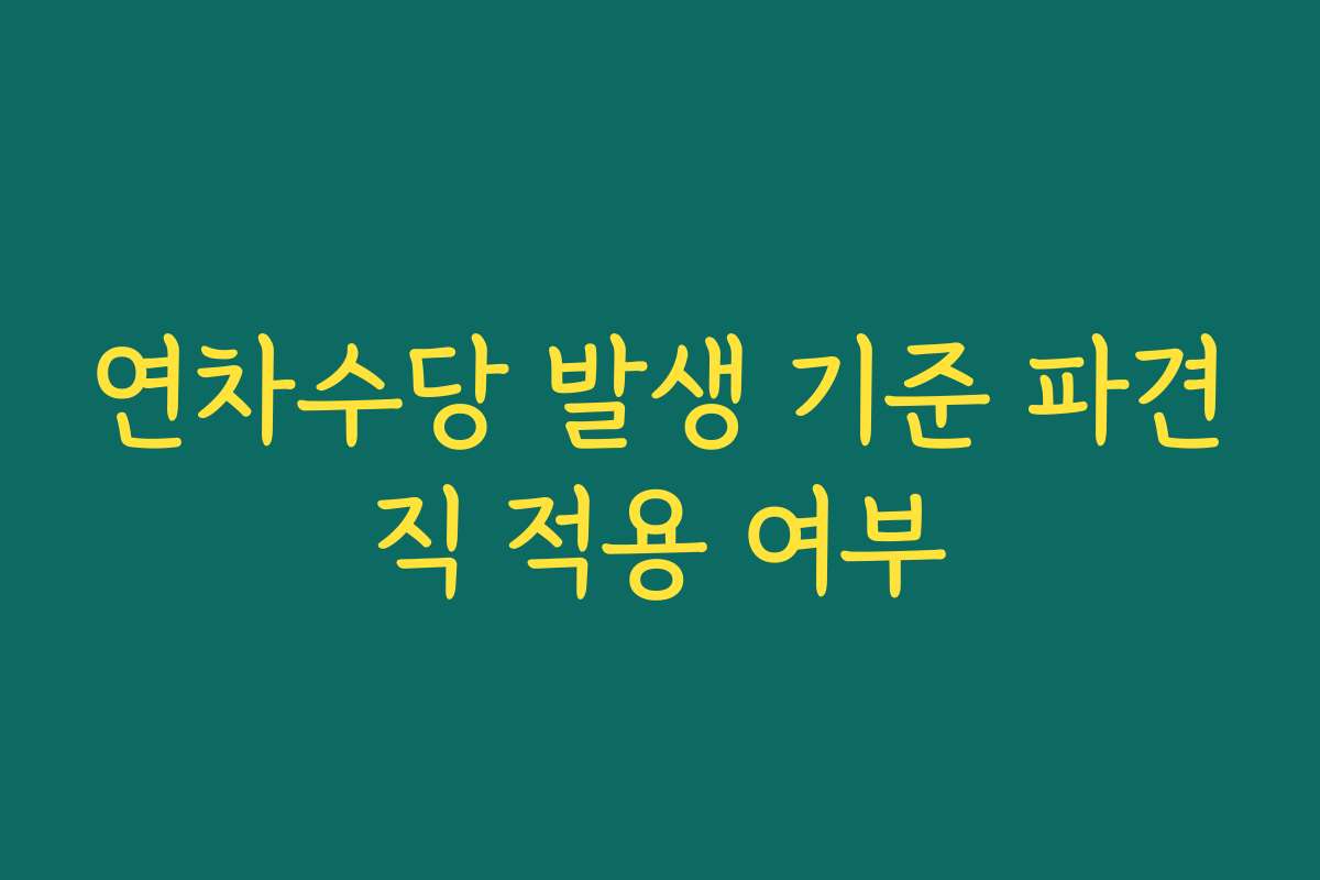연차수당 발생 기준 파견직 적용 여부 연차수당 발생 기준 파견직 적용 여부