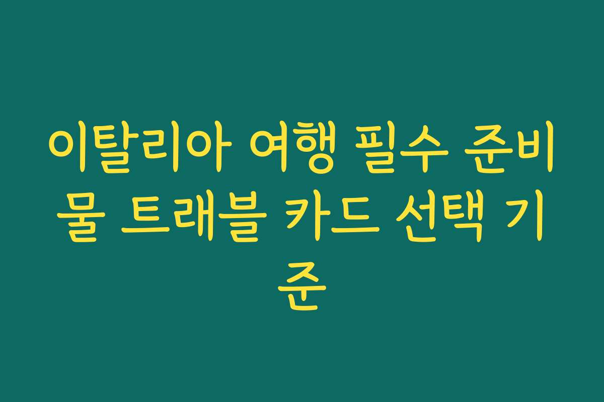 이탈리아 여행 필수 준비물 트래블 카드 선택 기준 이탈리아 여행 필수 준비물 트래블 카드 선택 기준
