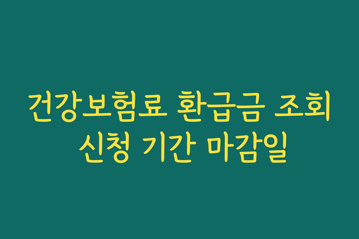 건강보험료 환급금 조회 신청 기간 마감일 건강보험료 환급금 조회 신청 기간 마감일