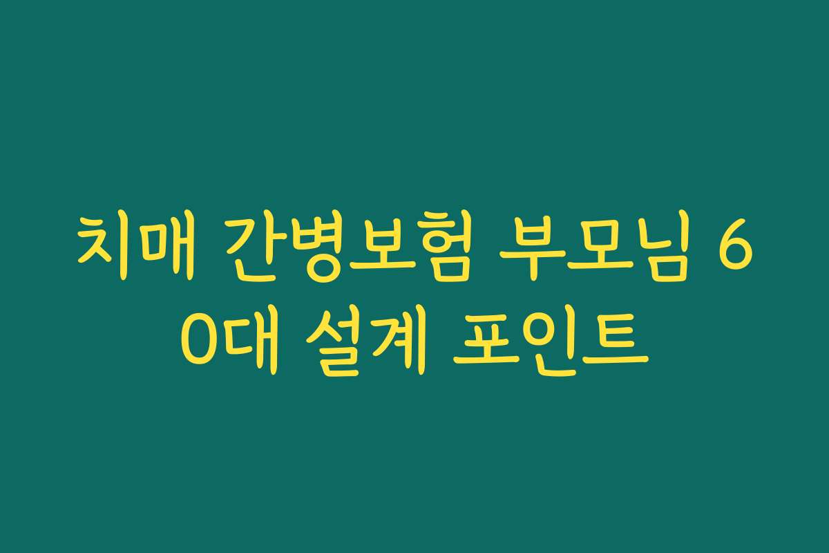 치매 간병보험 부모님 60대 설계 포인트