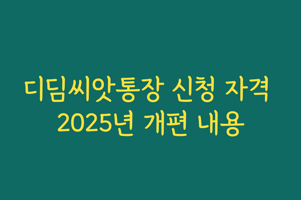 디딤씨앗통장 신청 자격 2025년 개편 내용