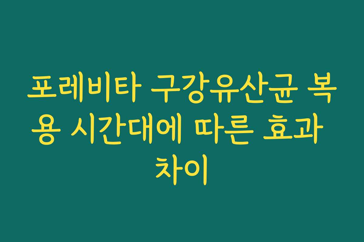 포레비타 구강유산균 복용 시간대에 따른 효과 차이