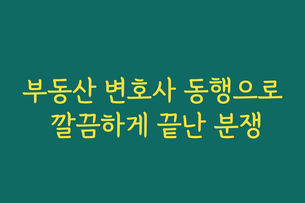부동산 변호사 동행으로 깔끔하게 끝난 분쟁 부동산 변호사 동행으로 깔끔하게 끝난 분쟁