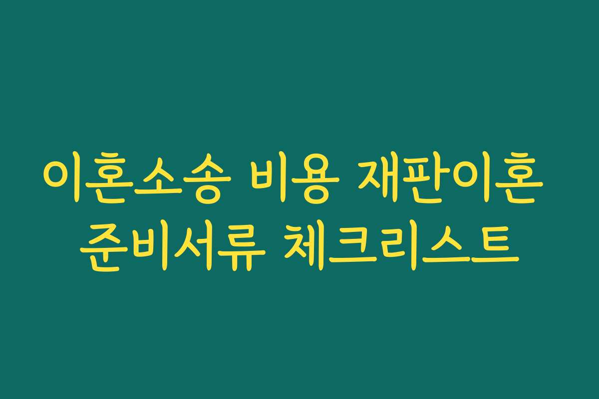 이혼소송 비용 재판이혼 준비서류 체크리스트