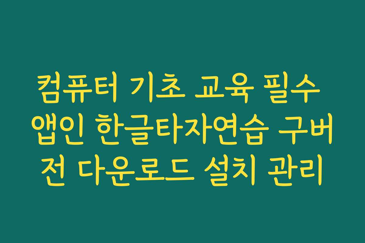 컴퓨터 기초 교육 필수 앱인 한글타자연습 구버전 다운로드 설치 관리