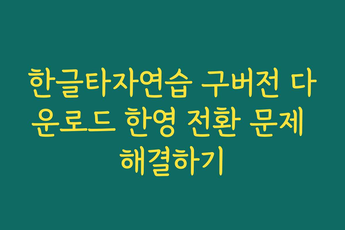 한글타자연습 구버전 다운로드 한영 전환 문제 해결하기 한글타자연습 구버전 다운로드 한영 전환 문제 해결하기