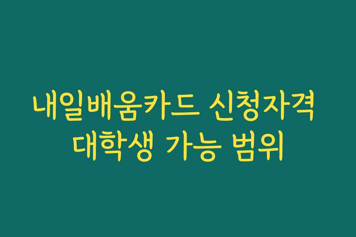 내일배움카드 신청자격 대학생 가능 범위