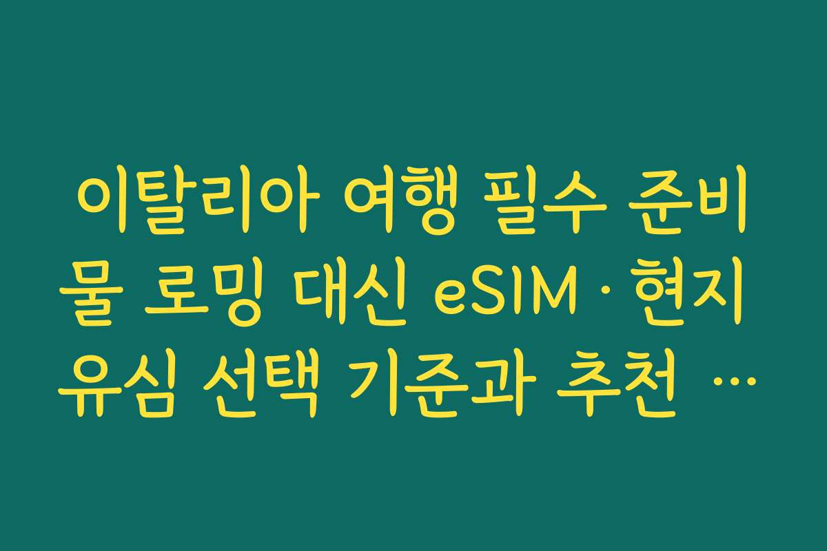 이탈리아 여행 필수 준비물 로밍 대신 eSIM·현지 유심 선택 기준과 추천 조합