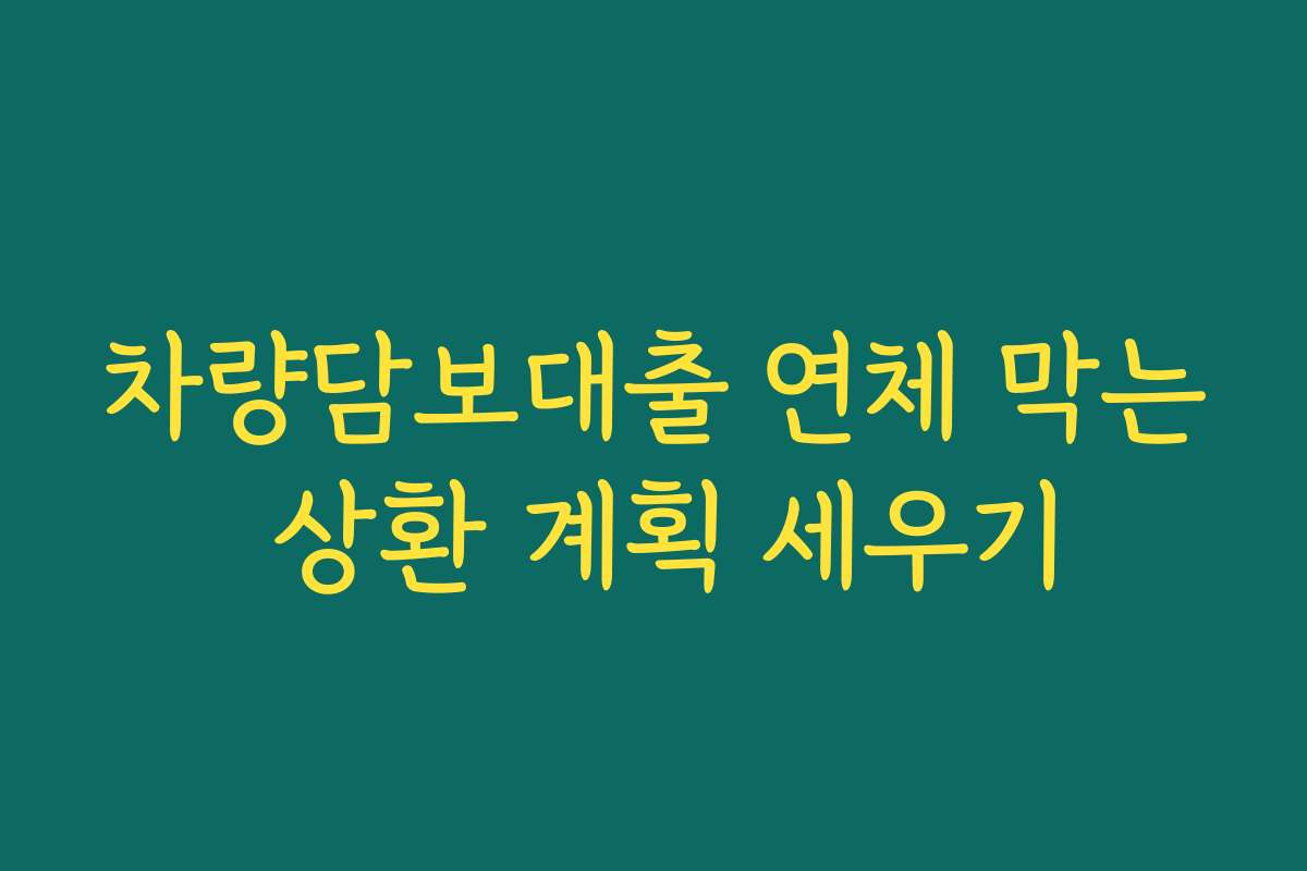 차량담보대출 연체 막는 상환 계획 세우기 차량담보대출 연체 막는 상환 계획 세우기