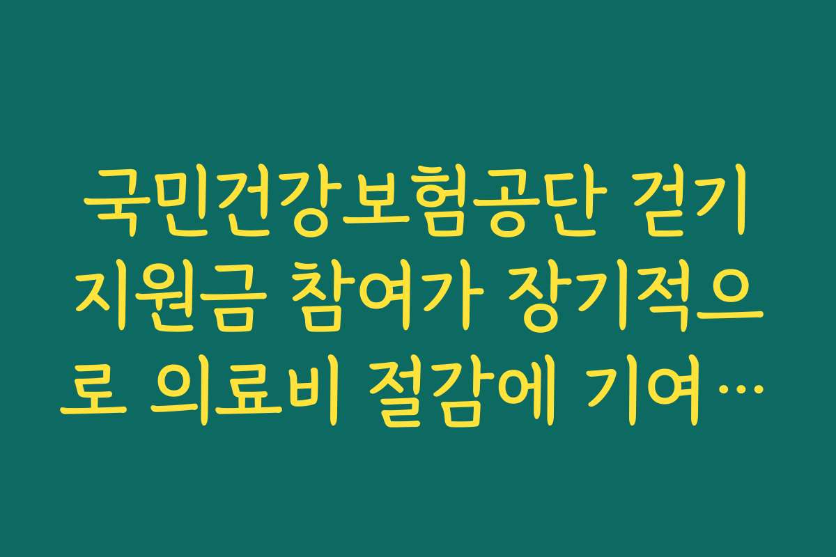 국민건강보험공단 걷기지원금 참여가 장기적으로 의료비 절감에 기여하는 구조 설명