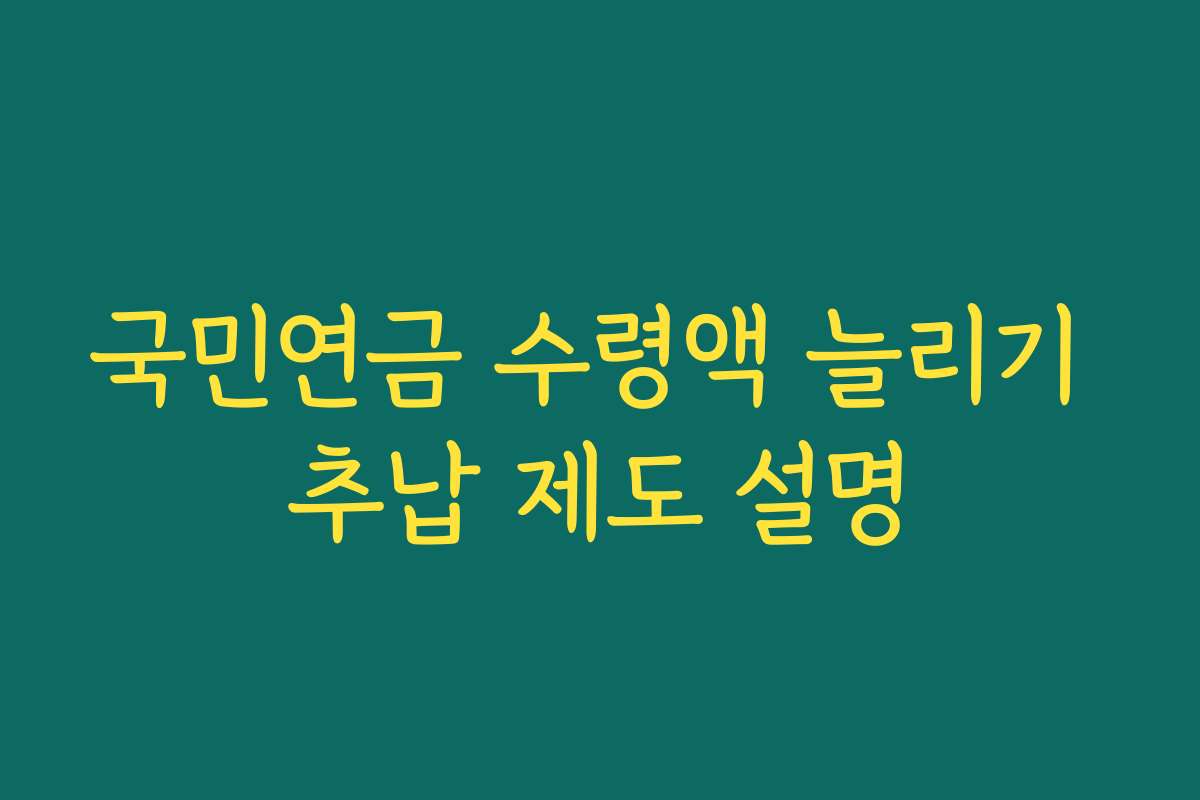 국민연금 수령액 늘리기 추납 제도 설명