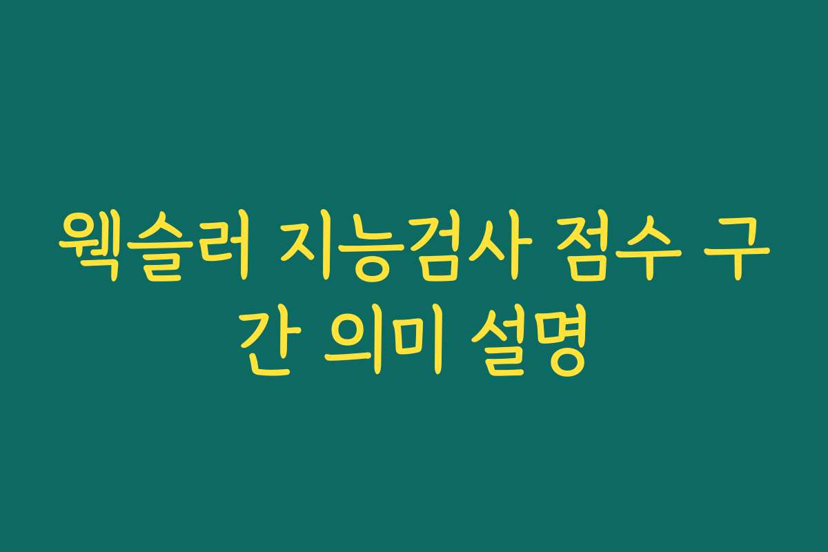 웩슬러 지능검사 점수 구간 의미 설명 웩슬러 지능검사 점수 구간 의미 설명
