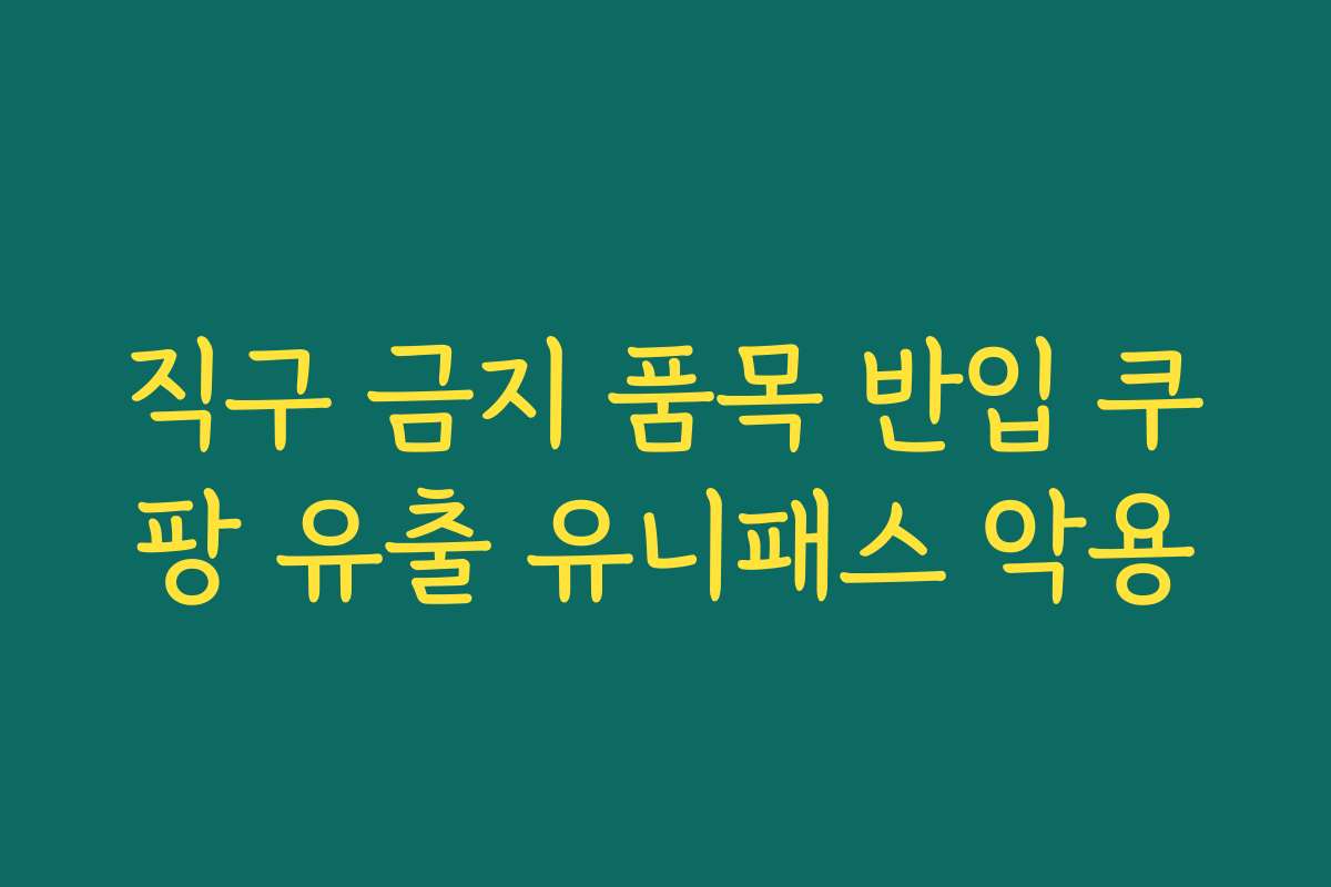 직구 금지 품목 반입 쿠팡 유출 유니패스 악용