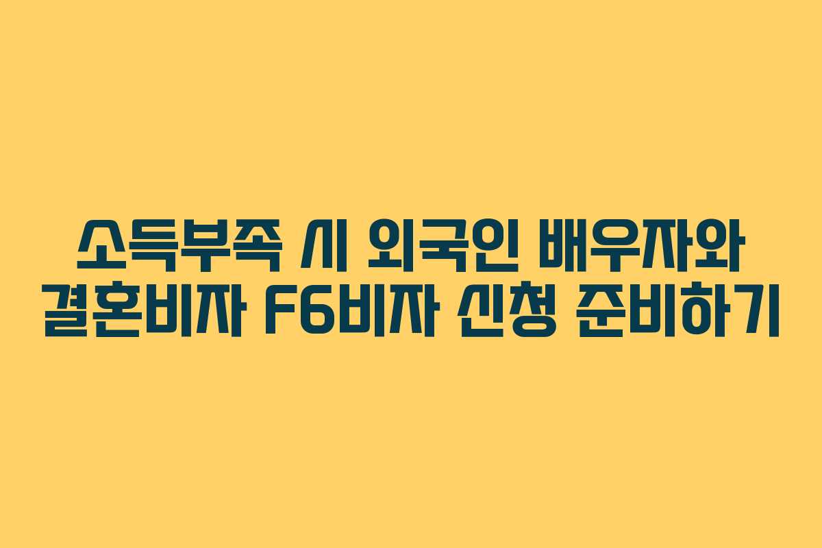 소득부족 시 외국인 배우자와 결혼비자 F6비자 신청 준비하기 소득부족 시 외국인 배우자와 결혼비자 F6비자 신청 준비하기