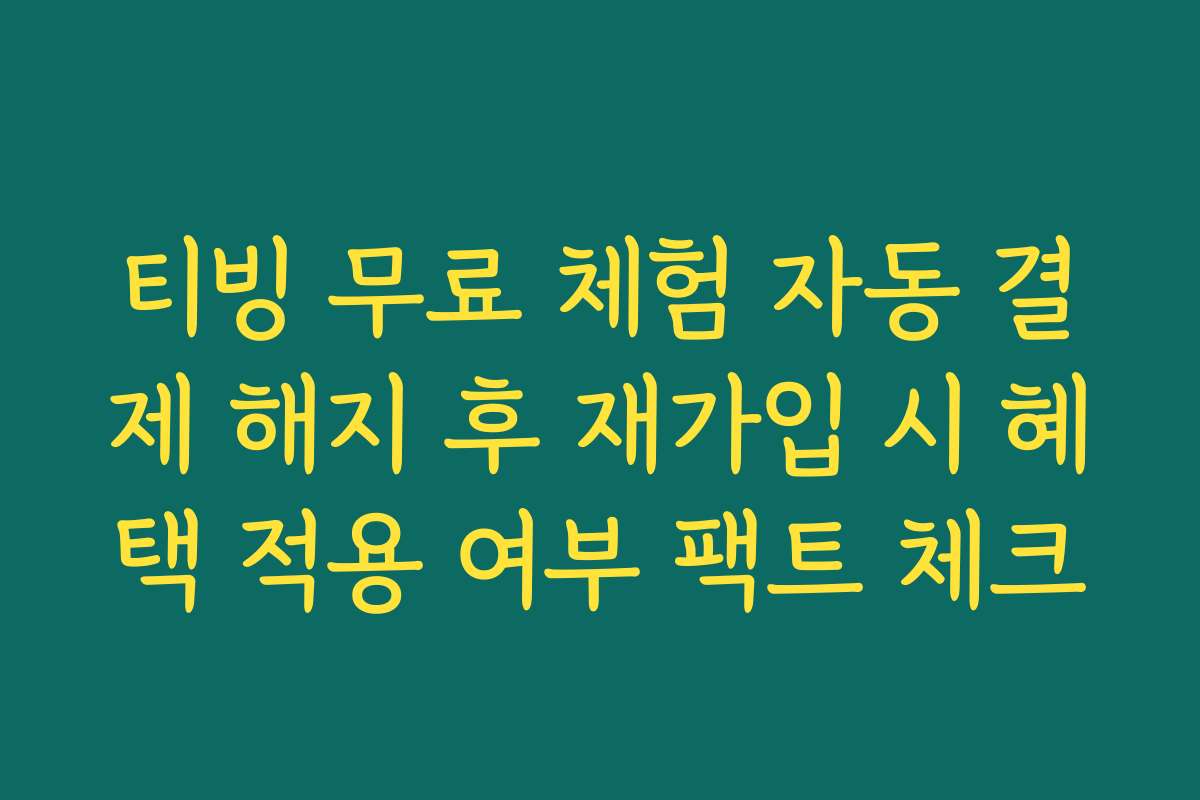 티빙 무료 체험 자동 결제 해지 후 재가입 시 혜택 적용 여부 팩트 체크