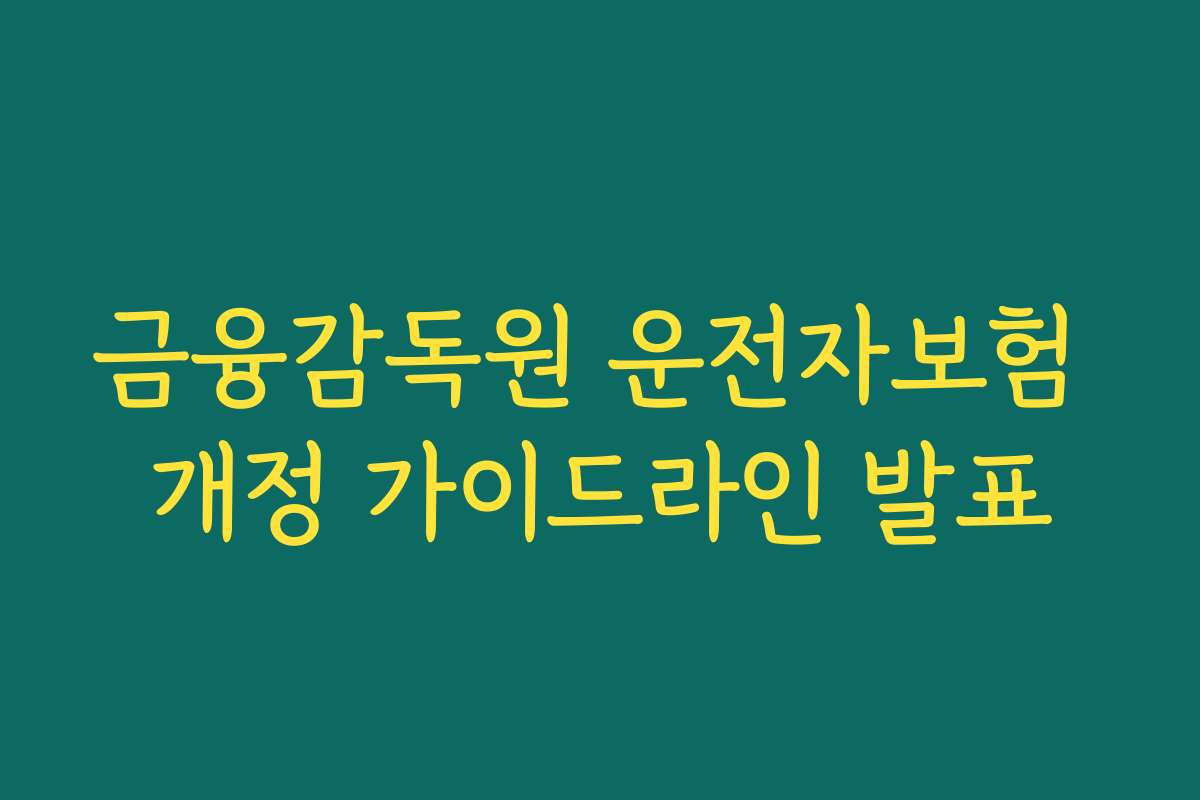 금융감독원 운전자보험 개정 가이드라인 발표