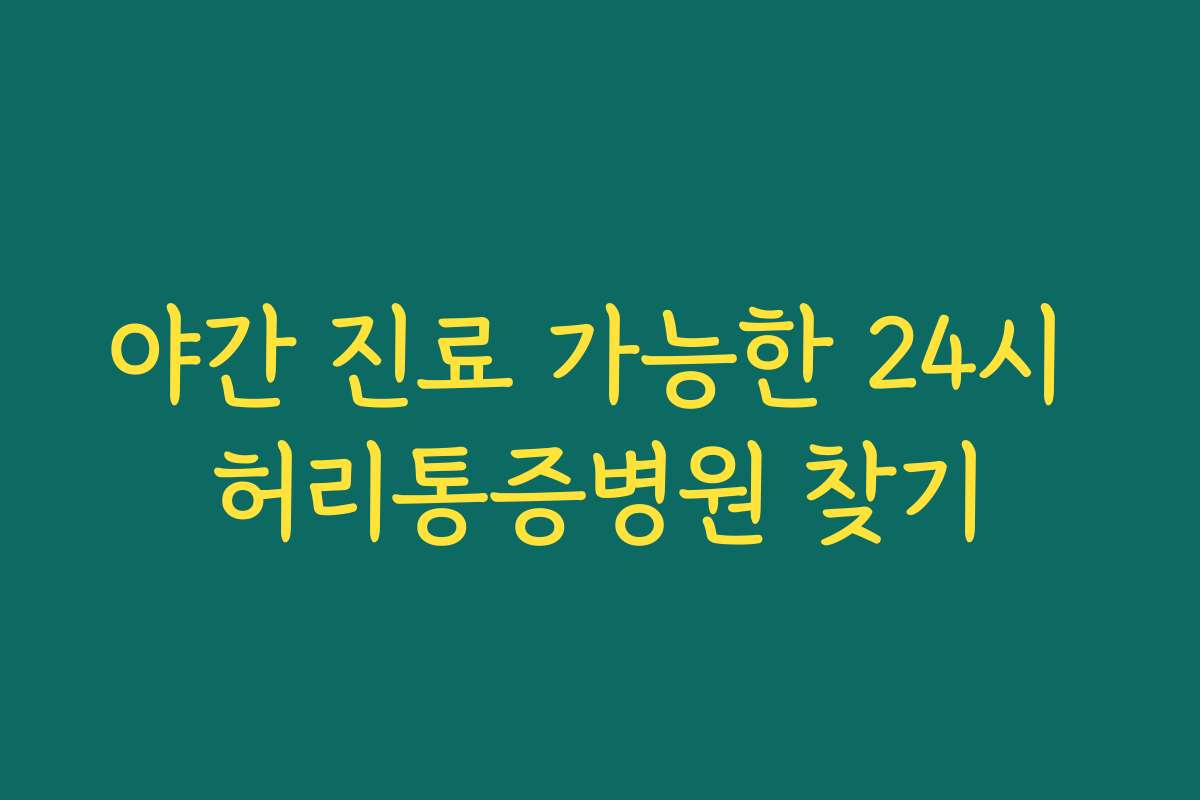 야간 진료 가능한 24시 허리통증병원 찾기 야간 진료 가능한 24시 허리통증병원 찾기