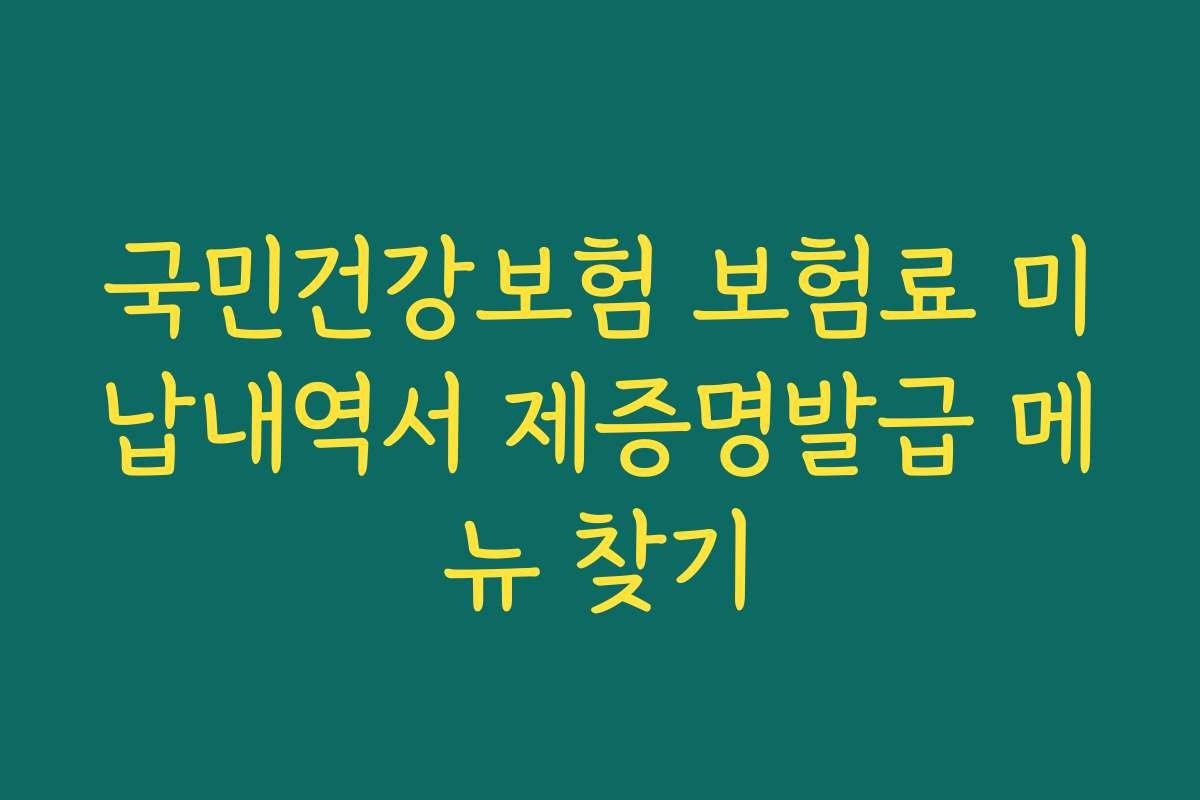 국민건강보험 보험료 미납내역서 제증명발급 메뉴 찾기