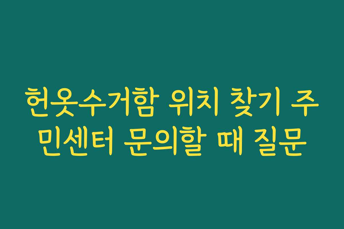 헌옷수거함 위치 찾기 주민센터 문의할 때 질문