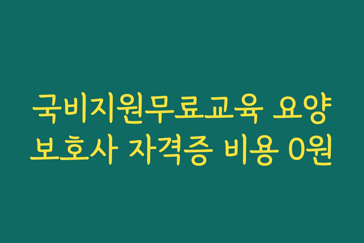 국비지원무료교육 요양보호사 자격증 비용 0원