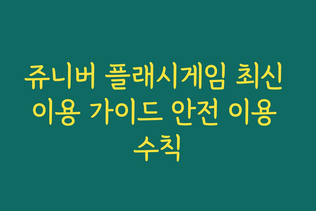 쥬니버 플래시게임 최신 이용 가이드 안전 이용 수칙