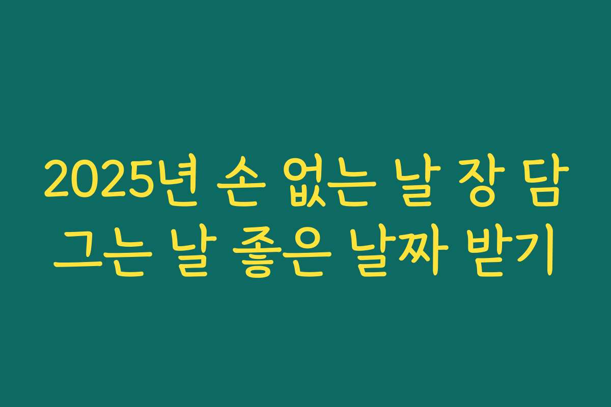 2025년 손 없는 날 장 담그는 날 좋은 날짜 받기 2025년 손 없는 날 장 담그는 날 좋은 날짜 받기